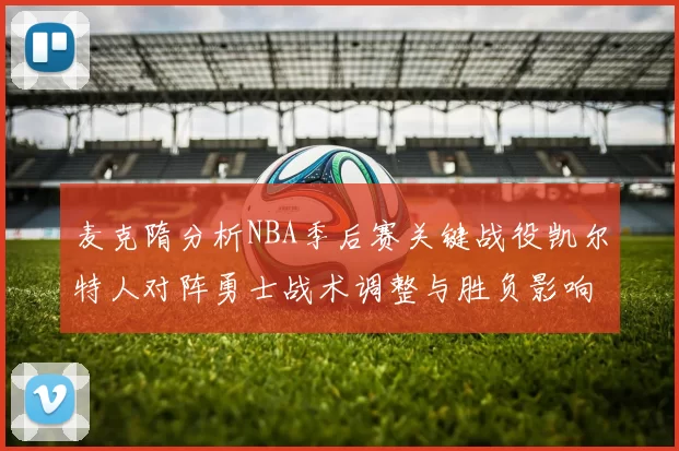 麦克隋分析NBA季后赛关键战役凯尔特人对阵勇士战术调整与胜负影响