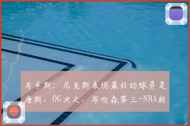 考辛斯：尼克斯表现最好的球员是唐斯，OG次之，布伦森第三-NBA新闻