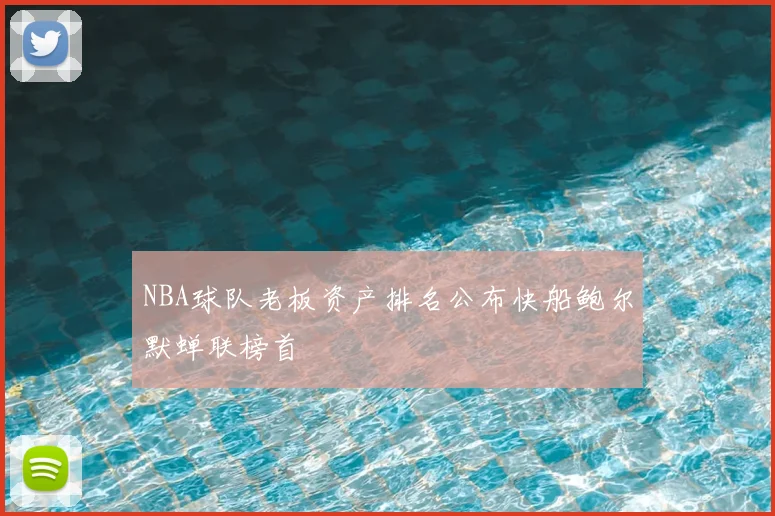 NBA球队老板资产排名公布快船鲍尔默蝉联榜首