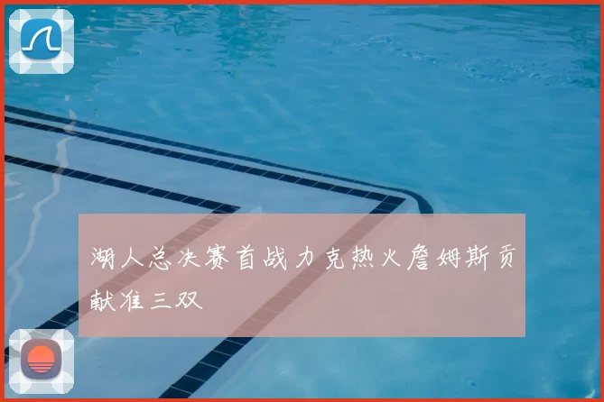 湖人总决赛首战力克热火詹姆斯贡献准三双