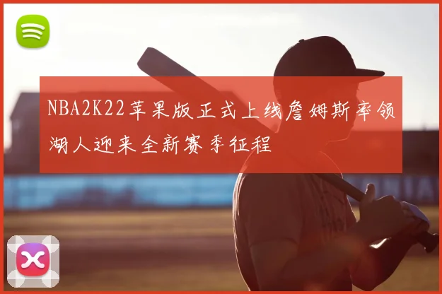 NBA2K22苹果版正式上线詹姆斯率领湖人迎来全新赛季征程