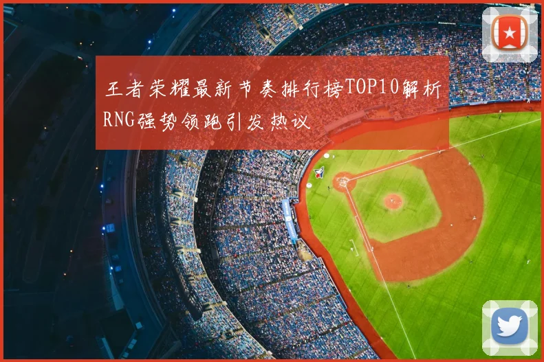 王者荣耀最新节奏排行榜TOP10解析RNG强势领跑引发热议