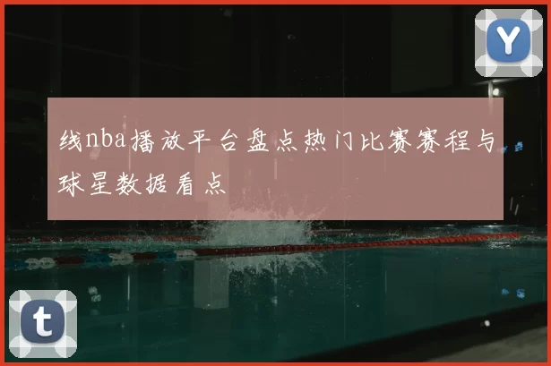 线nba播放平台盘点热门比赛赛程与球星数据看点
