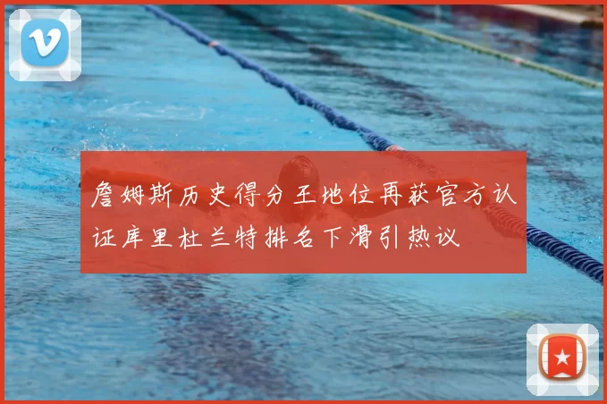 詹姆斯历史得分王地位再获官方认证库里杜兰特排名下滑引热议