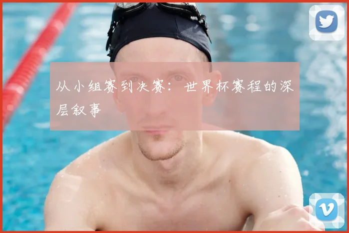 从小组赛到决赛：世界杯赛程的深层叙事