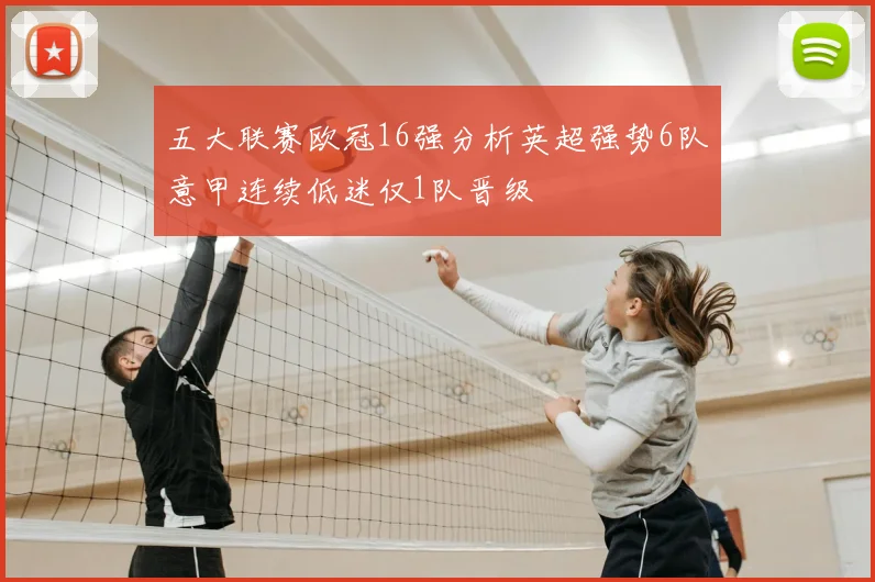 五大联赛欧冠16强分析英超强势6队意甲连续低迷仅1队晋级