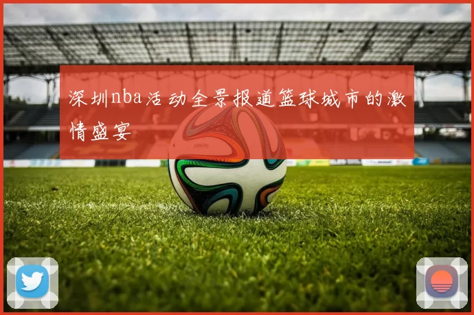深圳nba活动全景报道篮球城市的激情盛宴