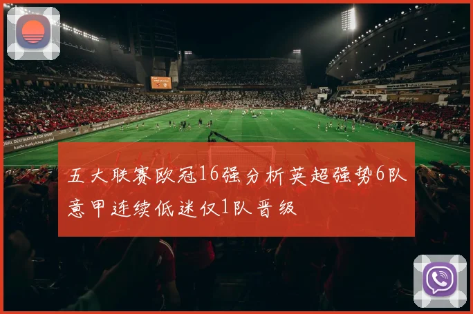 五大联赛欧冠16强分析英超强势6队意甲连续低迷仅1队晋级