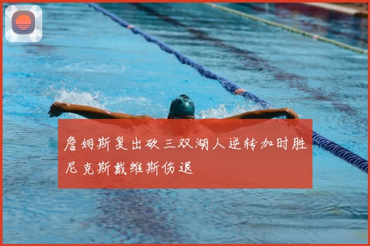詹姆斯复出砍三双湖人逆转加时胜尼克斯戴维斯伤退