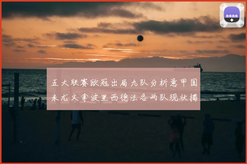 五大联赛欧冠出局九队分析意甲国米尤文拿波里西德法各两队现状揭秘