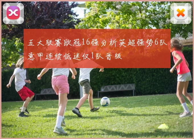 五大联赛欧冠16强分析英超强势6队意甲连续低迷仅1队晋级