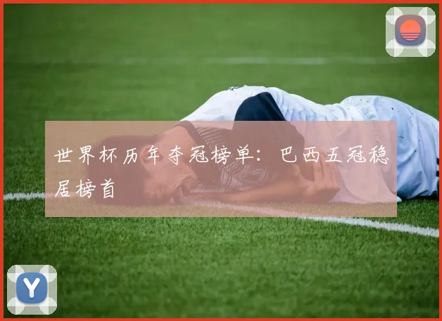 世界杯历年夺冠榜单：巴西五冠稳居榜首