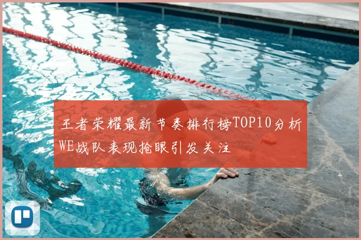 王者荣耀最新节奏排行榜TOP10分析WE战队表现抢眼引发关注