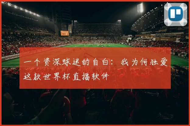 一个资深球迷的自白：我为何独爱这款世界杯直播软件