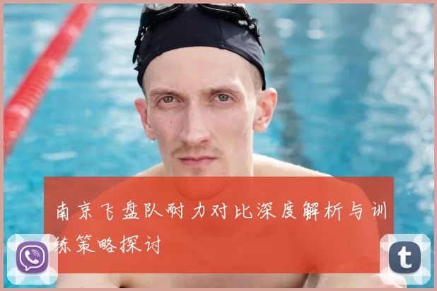 南京飞盘队耐力对比深度解析与训练策略探讨