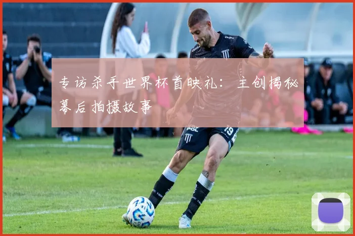 专访杀手世界杯首映礼：主创揭秘幕后拍摄故事