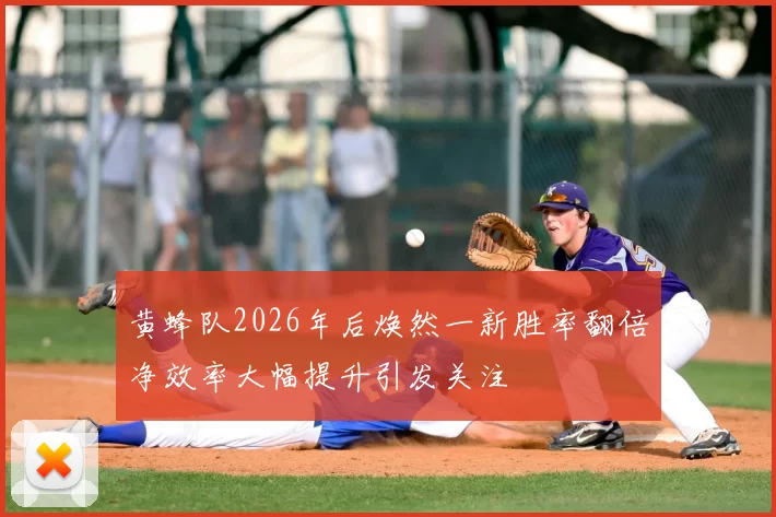 黄蜂队2026年后焕然一新胜率翻倍净效率大幅提升引发关注