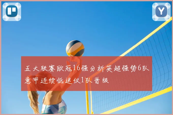 五大联赛欧冠16强分析英超强势6队意甲连续低迷仅1队晋级