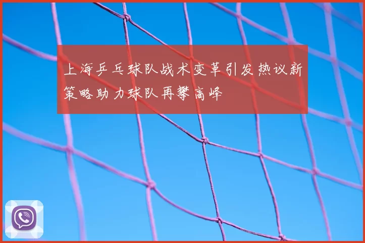 上海乒乓球队战术变革引发热议新策略助力球队再攀高峰
