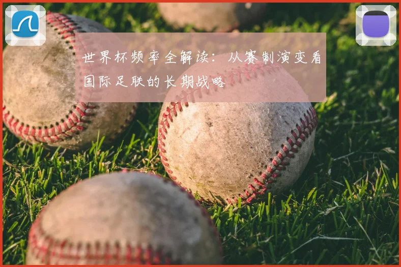 世界杯频率全解读：从赛制演变看国际足联的长期战略