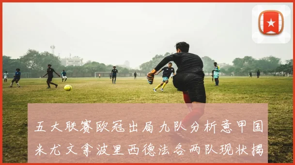 五大联赛欧冠出局九队分析意甲国米尤文拿波里西德法各两队现状揭秘