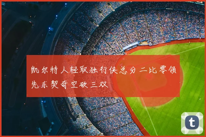 凯尔特人轻取独行侠总分二比零领先东契奇空砍三双