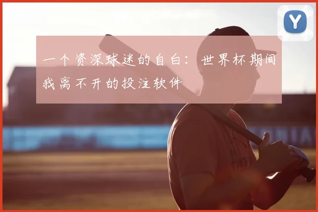一个资深球迷的自白：世界杯期间我离不开的投注软件