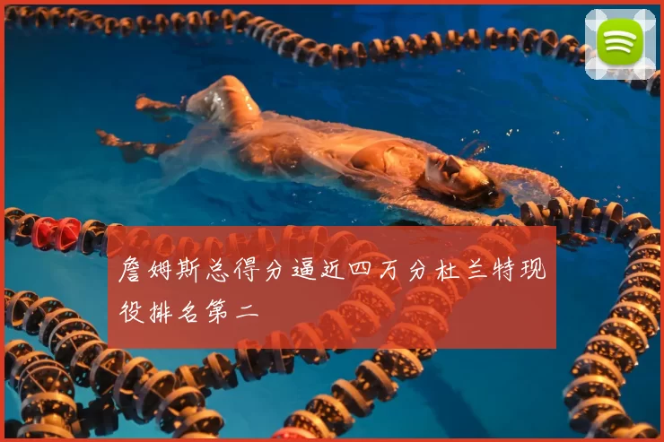 詹姆斯总得分逼近四万分杜兰特现役排名第二