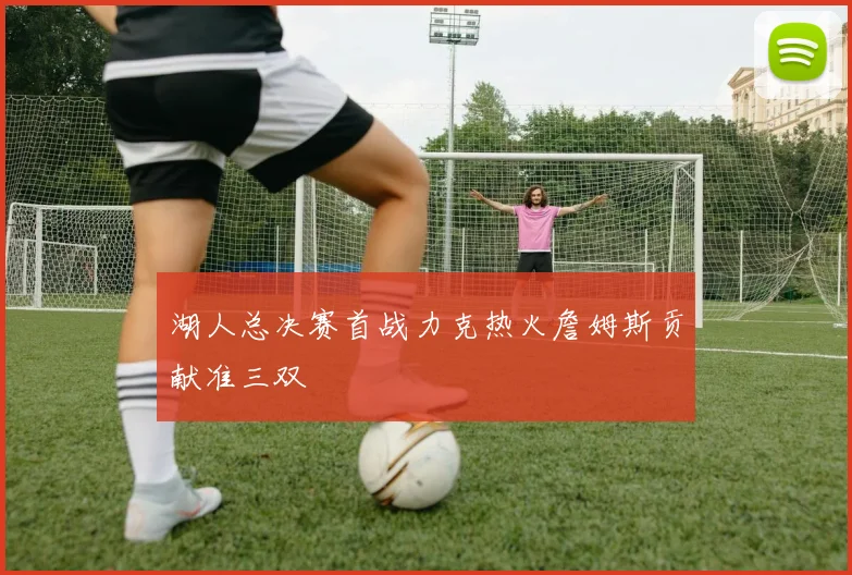 湖人总决赛首战力克热火詹姆斯贡献准三双