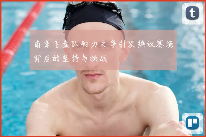 南京飞盘队耐力之争引发热议赛场背后的坚持与挑战