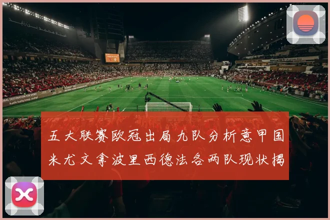 五大联赛欧冠出局九队分析意甲国米尤文拿波里西德法各两队现状揭秘