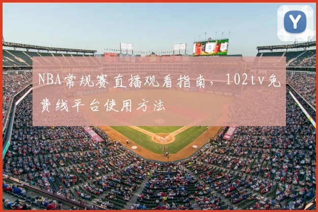 NBA常规赛直播观看指南，102tv免费线平台使用方法