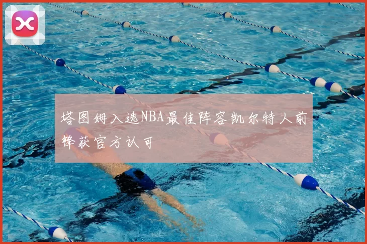 塔图姆入选NBA最佳阵容凯尔特人前锋获官方认可