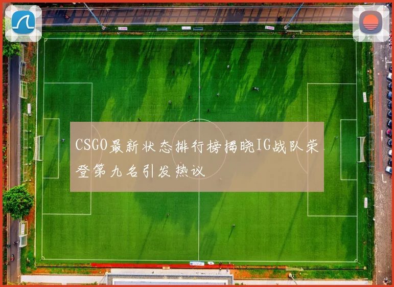 CSGO最新状态排行榜揭晓IG战队荣登第九名引发热议
