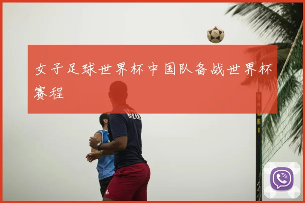 女子足球世界杯中国队备战世界杯赛程
