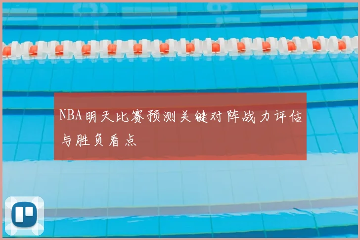 NBA明天比赛预测关键对阵战力评估与胜负看点