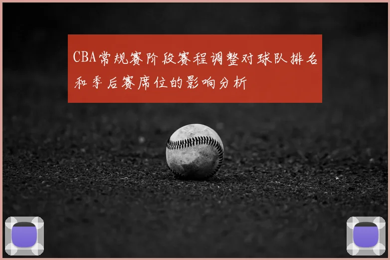 CBA常规赛阶段赛程调整对球队排名和季后赛席位的影响分析