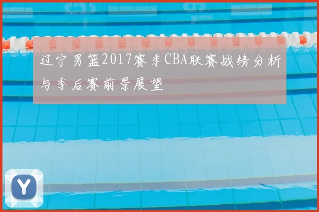 辽宁男篮2017赛季CBA联赛战绩分析与季后赛前景展望
