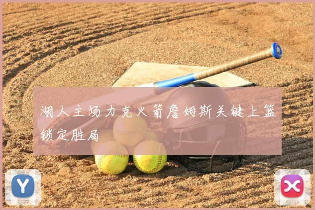 湖人主场力克火箭詹姆斯关键上篮锁定胜局