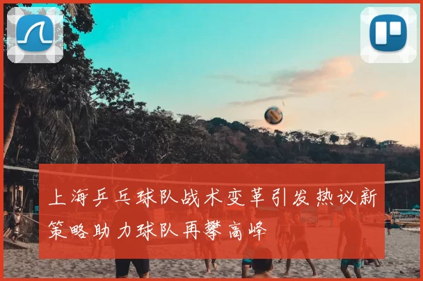 上海乒乓球队战术变革引发热议新策略助力球队再攀高峰
