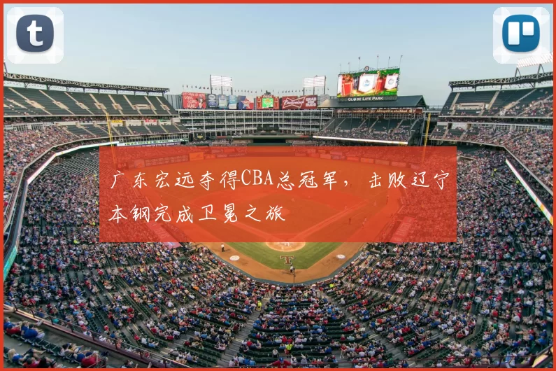 广东宏远夺得CBA总冠军，击败辽宁本钢完成卫冕之旅
