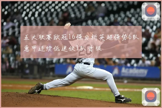 五大联赛欧冠16强分析英超强势6队意甲连续低迷仅1队晋级