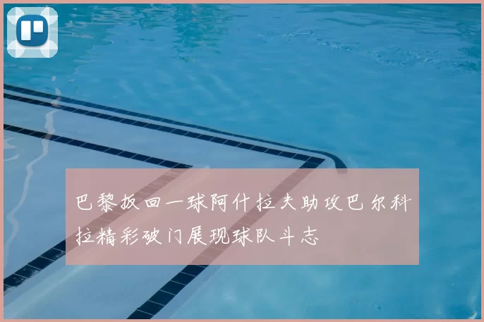 巴黎扳回一球阿什拉夫助攻巴尔科拉精彩破门展现球队斗志