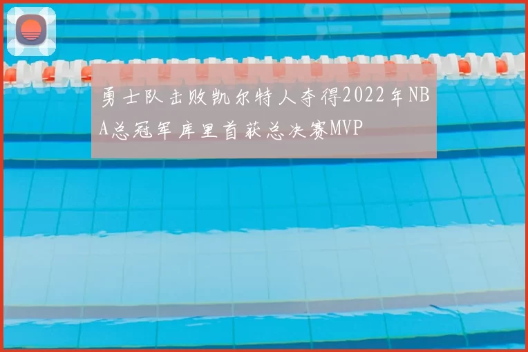 勇士队击败凯尔特人夺得2022年NBA总冠军库里首获总决赛MVP