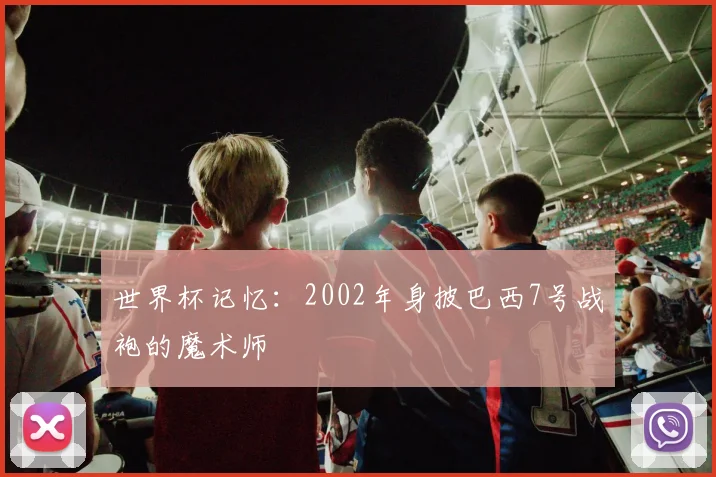 世界杯记忆:2002年身披巴西7号战袍的魔术师