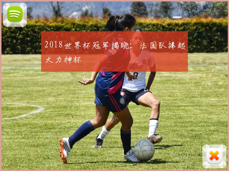 2018世界杯冠军揭晓：法国队捧起大力神杯