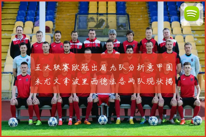 五大联赛欧冠出局九队分析意甲国米尤文拿波里西德法各两队现状揭秘