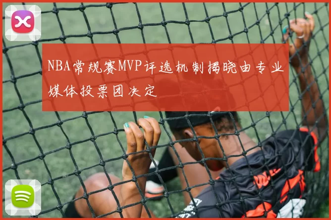 NBA常规赛MVP评选机制揭晓由专业媒体投票团决定