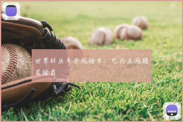 世界杯历年夺冠榜单：巴西五冠稳居榜首