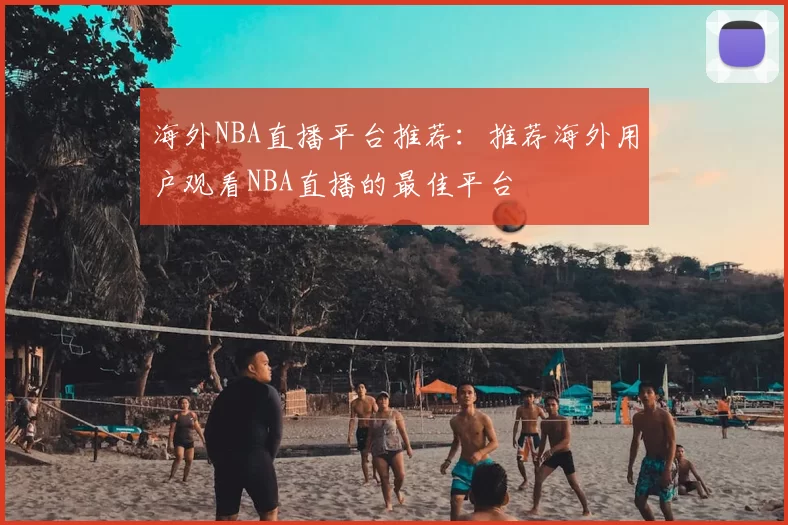 海外NBA直播平台推荐：推荐海外用户观看NBA直播的最佳平台